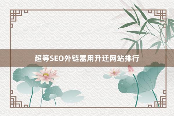超等SEO外链器用升迁网站排行