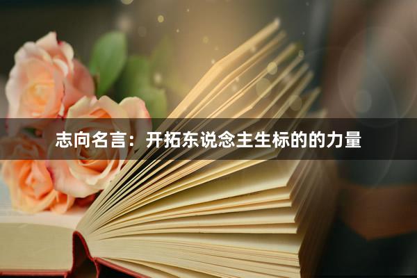 志向名言：开拓东说念主生标的的力量