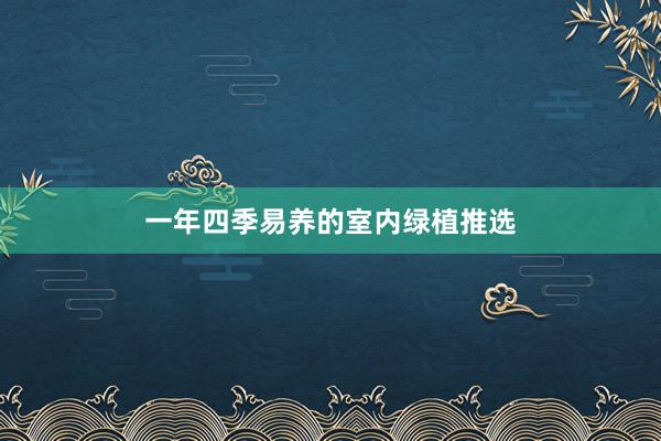 一年四季易养的室内绿植推选